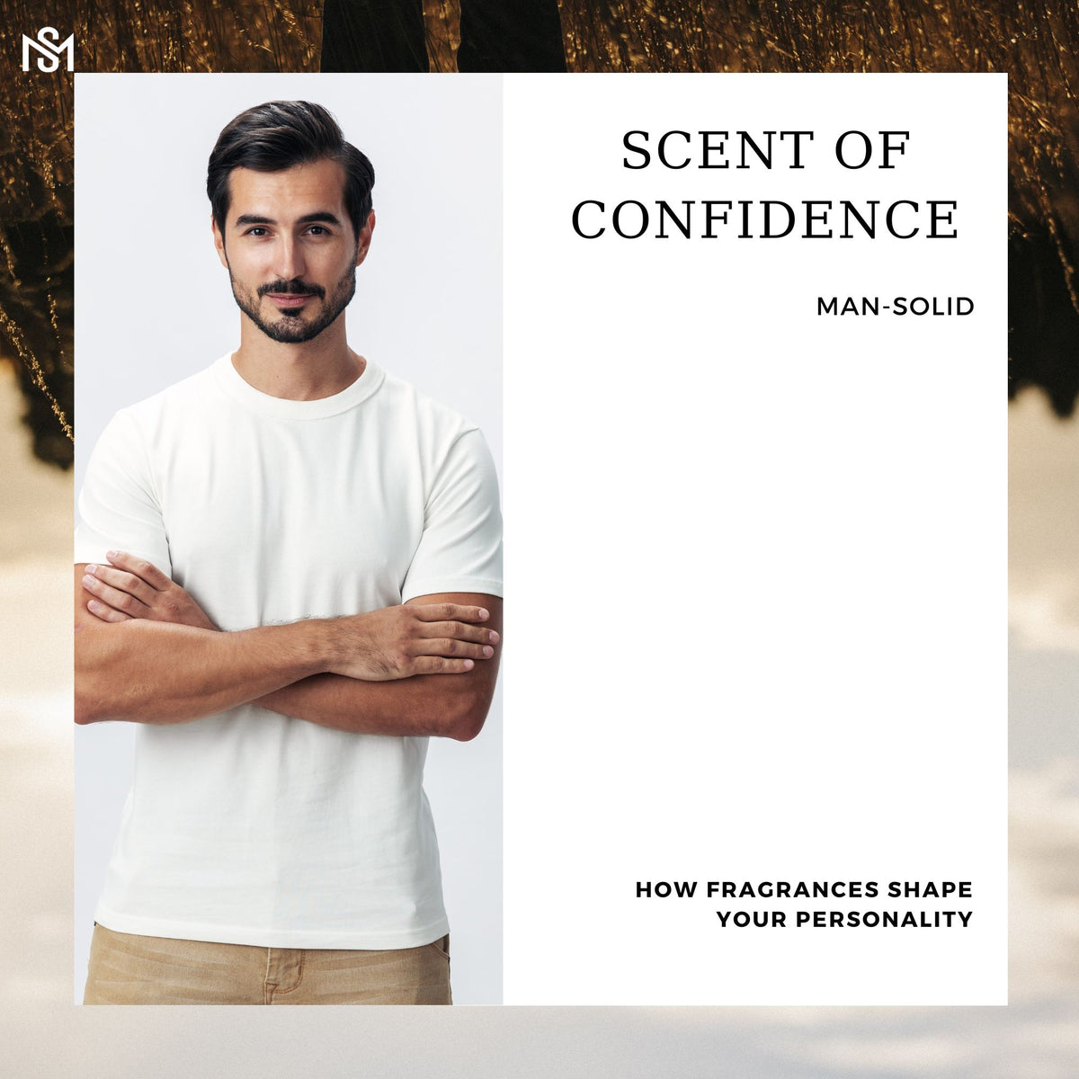 a confident, smart and handsome man folding his hand and standing and beside him scent of confidence by man solid written and below the picture is how fragrances shape your personality written.