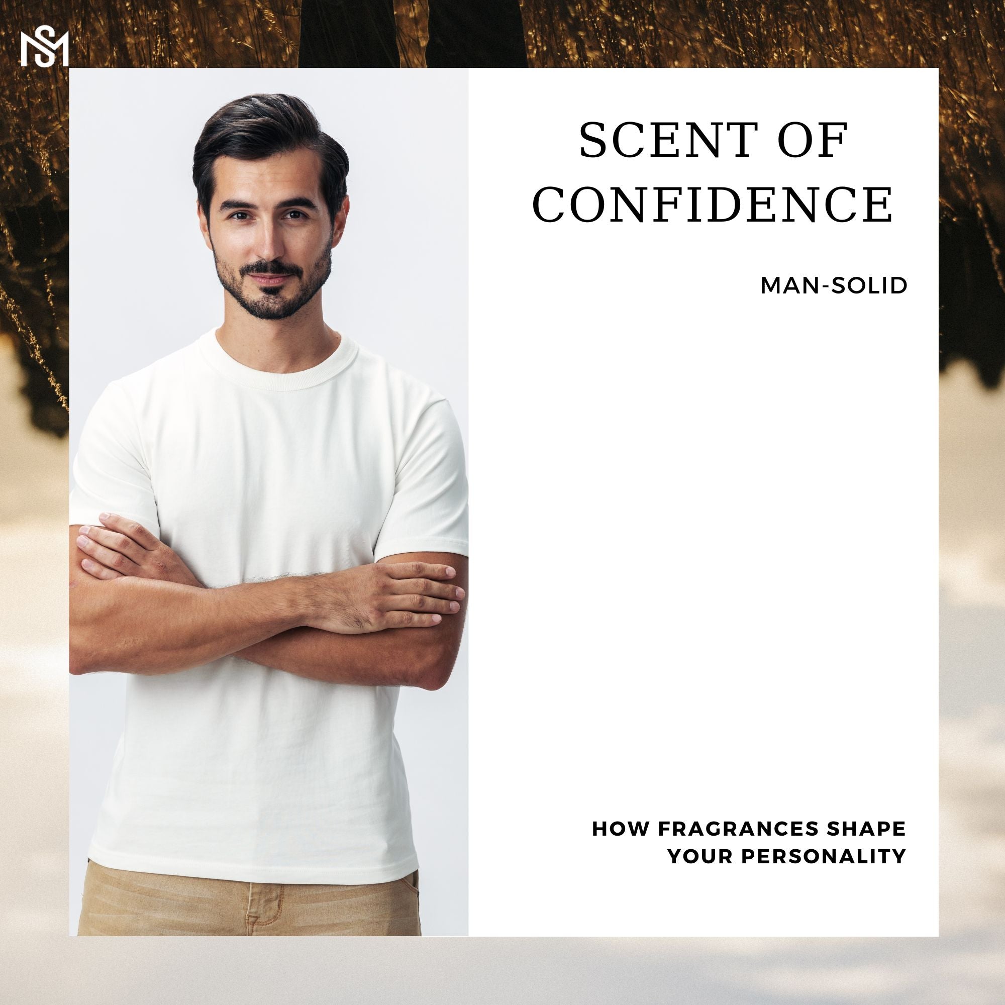 a confident, smart and handsome man folding his hand and standing and beside him scent of confidence by man solid written and below the picture is how fragrances shape your personality written.